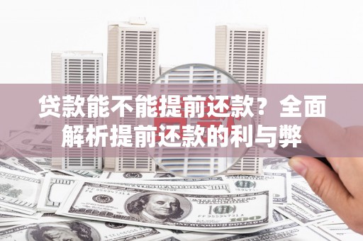 施秉贷款能不能提前还款？全面解析提前还款的利与弊
