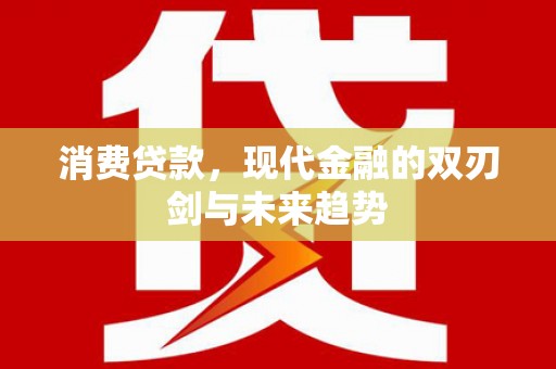 施秉消费贷款，现代金融的双刃剑与未来趋势
