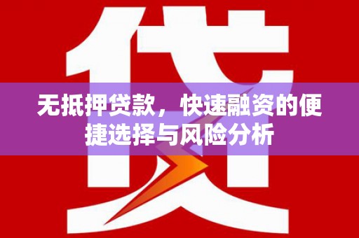 施秉无抵押贷款，快速融资的便捷选择与风险分析
