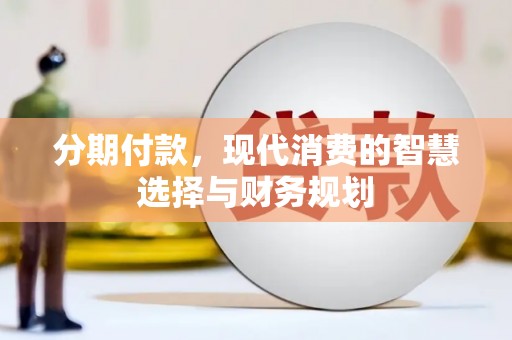施秉分期付款，现代消费的智慧选择与财务规划