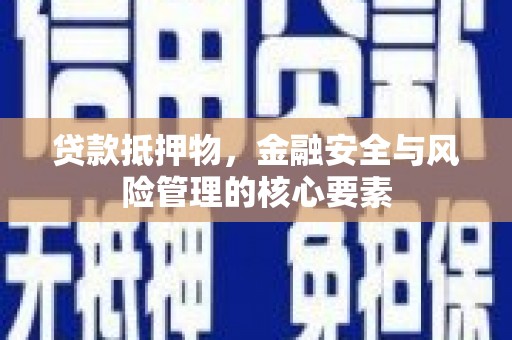 施秉贷款抵押物，金融安全与风险管理的核心要素