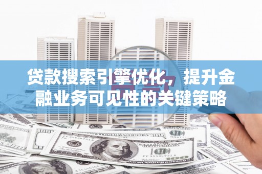 施秉贷款搜索引擎优化，提升金融业务可见性的关键策略
