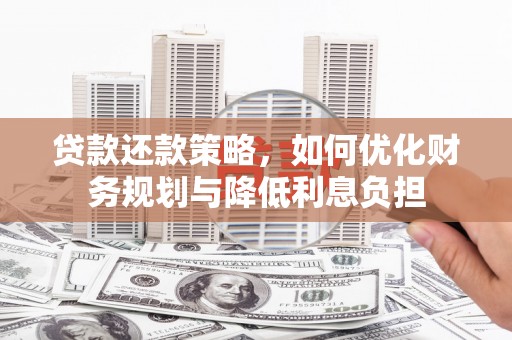施秉贷款还款策略，如何优化财务规划与降低利息负担