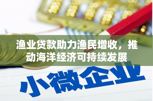 施秉渔业贷款助力渔民增收，推动海洋经济可持续发展