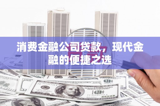 施秉消费金融公司贷款，现代金融的便捷之选