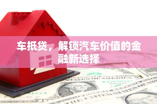 施秉车抵贷，解锁汽车价值的金融新选择