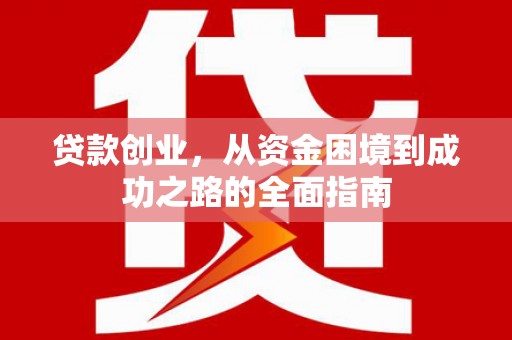 施秉贷款创业，从资金困境到成功之路的全面指南