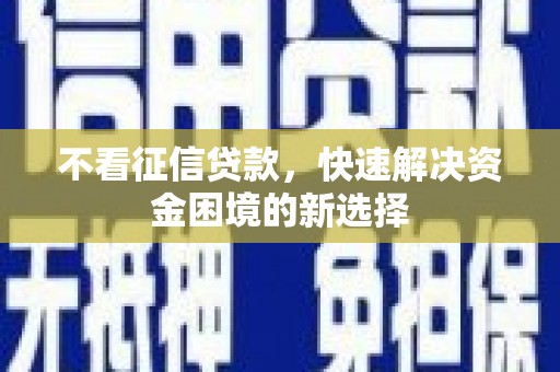 施秉不看征信贷款，快速解决资金困境的新选择