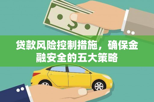施秉贷款风险控制措施，确保金融安全的五大策略