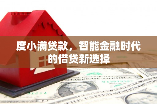 施秉度小满贷款，智能金融时代的借贷新选择