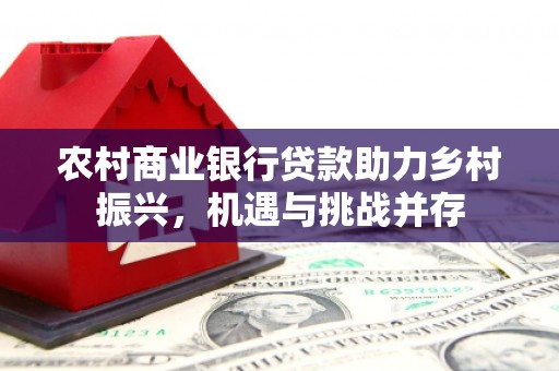 施秉农村商业银行贷款助力乡村振兴，机遇与挑战并存