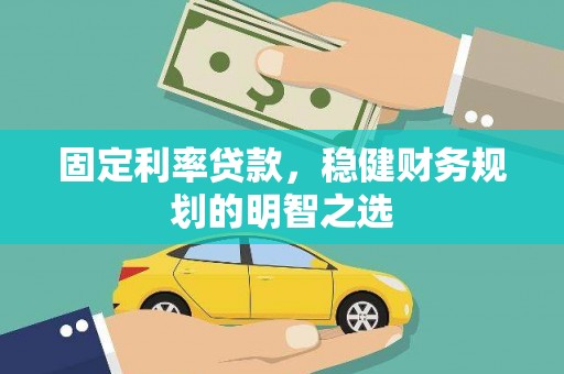 施秉固定利率贷款，稳健财务规划的明智之选