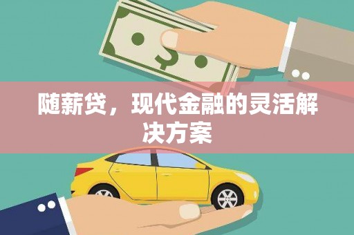 施秉随薪贷，现代金融的灵活解决方案