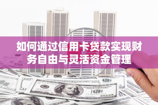 施秉如何通过信用卡贷款实现财务自由与灵活资金管理