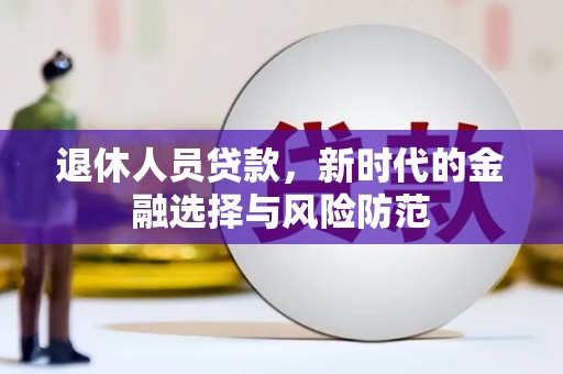 施秉退休人员贷款，新时代的金融选择与风险防范