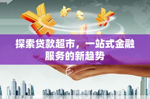施秉探索贷款超市，一站式金融服务的新趋势