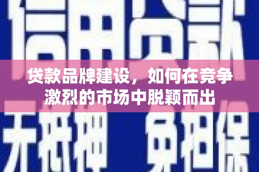 施秉贷款品牌建设，如何在竞争激烈的市场中脱颖而出