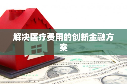 施秉解决医疗费用的创新金融方案