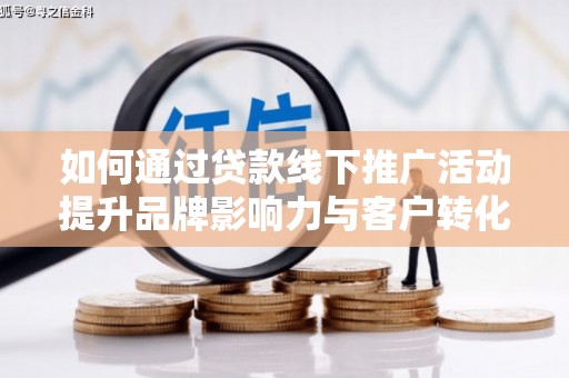 施秉如何通过贷款线下推广活动提升品牌影响力与客户转化率