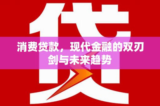 施秉消费贷款，现代金融的双刃剑与未来趋势