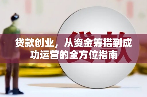施秉贷款创业，从资金筹措到成功运营的全方位指南