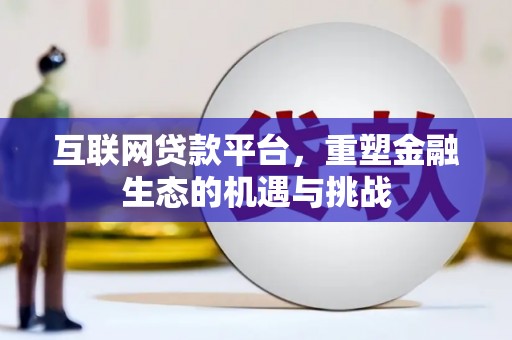 施秉互联网贷款平台，重塑金融生态的机遇与挑战