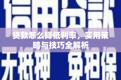 施秉贷款怎么降低利率，实用策略与技巧全解析