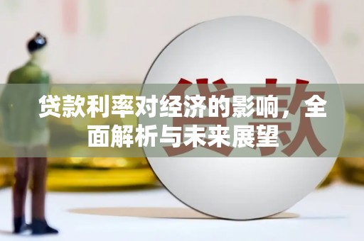 施秉贷款利率对经济的影响，全面解析与未来展望