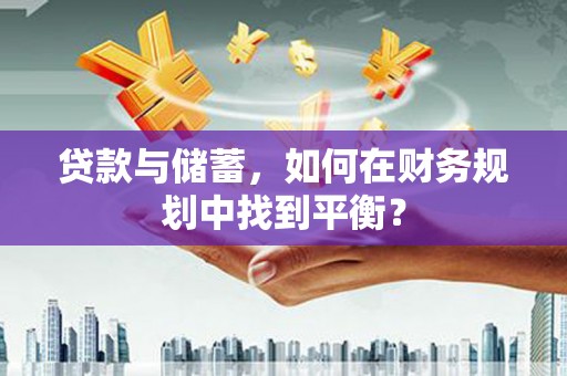 施秉贷款与储蓄，如何在财务规划中找到平衡？