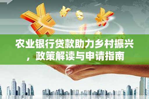 施秉农业银行贷款助力乡村振兴，政策解读与申请指南