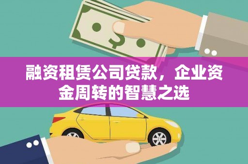 施秉融资租赁公司贷款，企业资金周转的智慧之选