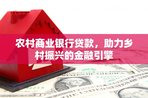 施秉农村商业银行贷款，助力乡村振兴的金融引擎