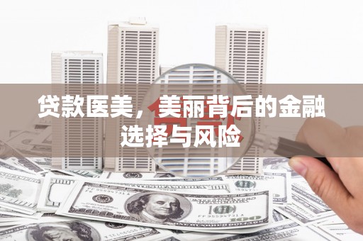 施秉贷款医美，美丽背后的金融选择与风险