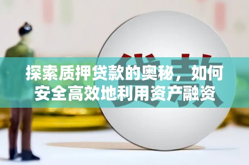 施秉探索质押贷款的奥秘，如何安全高效地利用资产融资