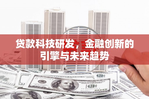 施秉贷款科技研发，金融创新的引擎与未来趋势