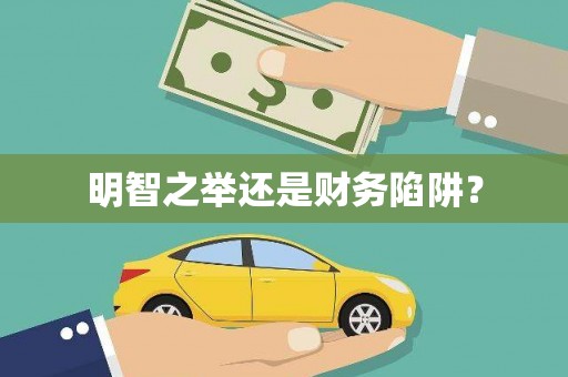 施秉明智之举还是财务陷阱？