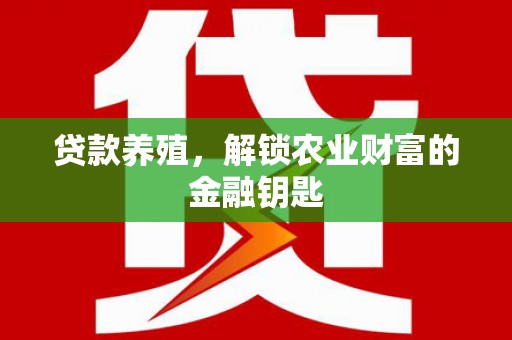 施秉贷款养殖，解锁农业财富的金融钥匙