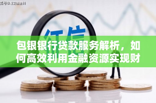 施秉包银银行贷款服务解析，如何高效利用金融资源实现财富增长