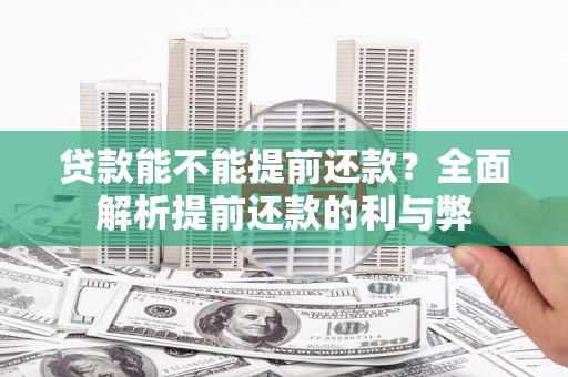 施秉贷款能不能提前还款？全面解析提前还款的利与弊