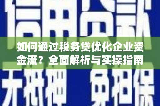 施秉如何通过税务贷优化企业资金流？全面解析与实操指南