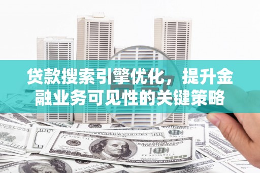 施秉贷款搜索引擎优化，提升金融业务可见性的关键策略