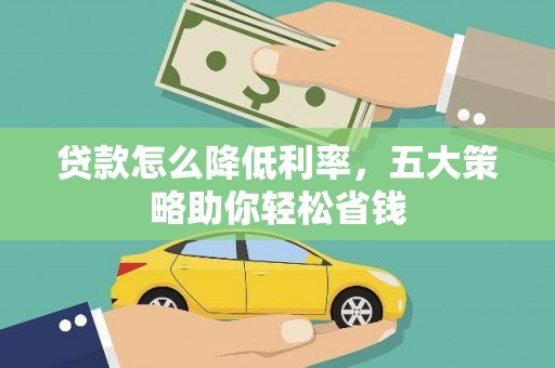 施秉贷款怎么降低利率，五大策略助你轻松省钱