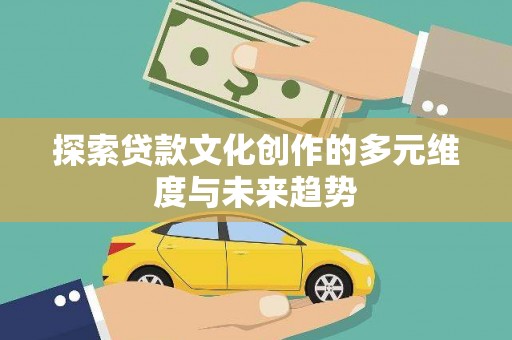 施秉探索贷款文化创作的多元维度与未来趋势