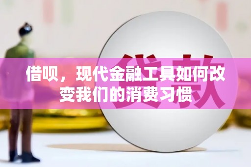 施秉借呗，现代金融工具如何改变我们的消费习惯