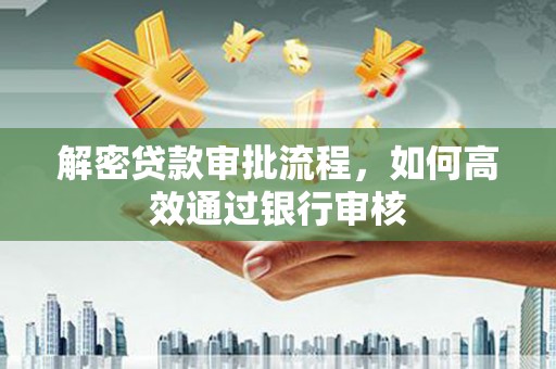 施秉解密贷款审批流程，如何高效通过银行审核
