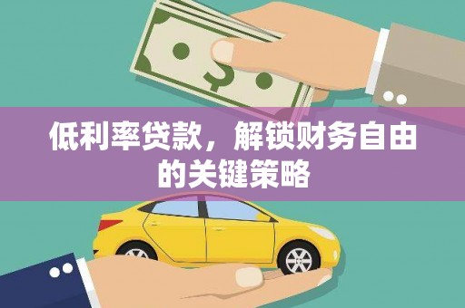 施秉低利率贷款，解锁财务自由的关键策略