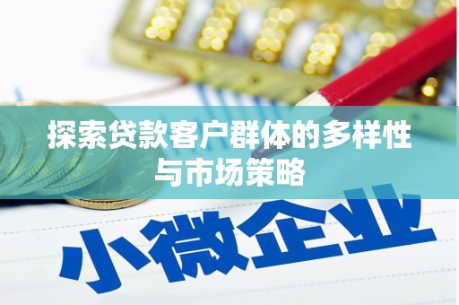 施秉探索贷款客户群体的多样性与市场策略