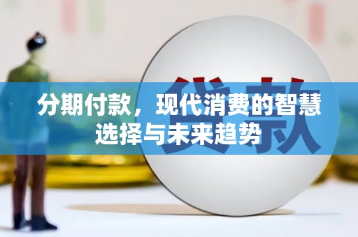 施秉分期付款，现代消费的智慧选择与未来趋势