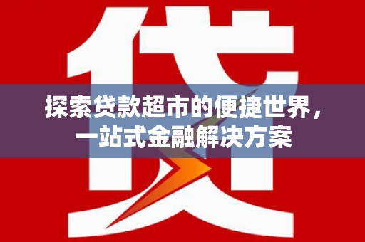 施秉探索贷款超市的便捷世界，一站式金融解决方案