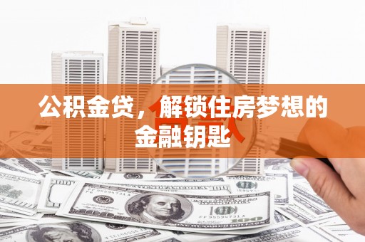 施秉公积金贷，解锁住房梦想的金融钥匙